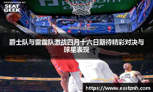 jjb竞技宝爵士队与雷霆队激战四月十六日期待精彩对决与球星表现